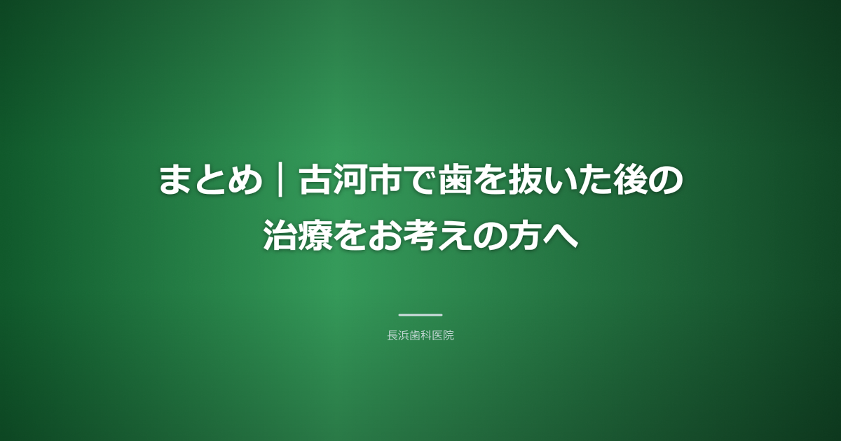 まとめ|古河市で歯を抜いた後の治療をお考えの方へ