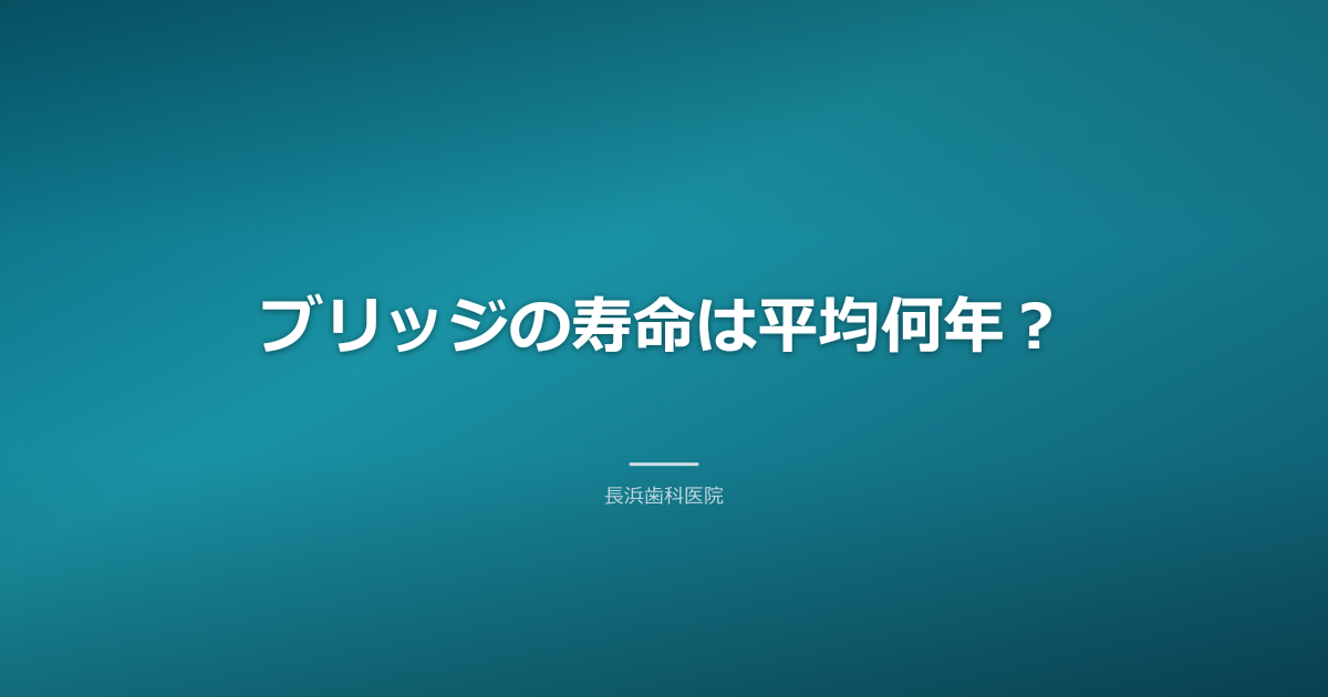 ブリッジの寿命は平均何年？長持ちの秘訣とトラブル対処法｜古河市の長浜歯科医院