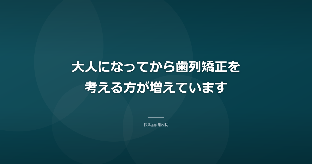 大人になってから歯列矯正を考える方が増えています