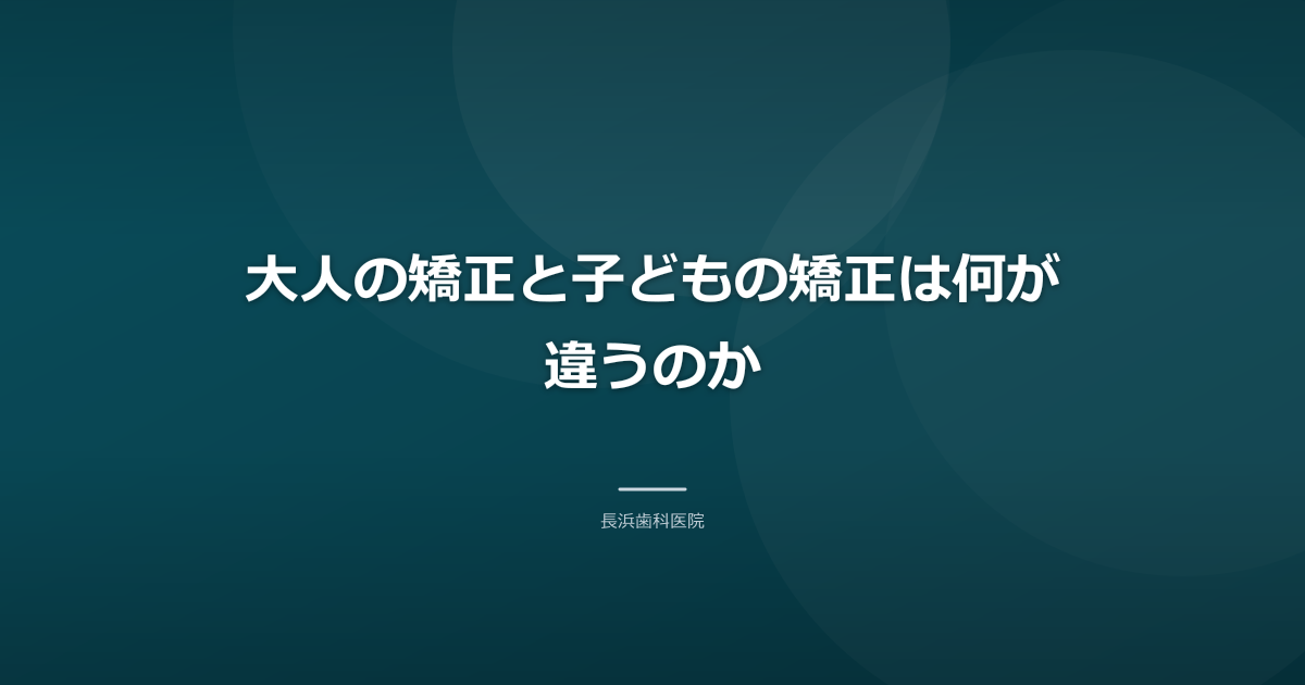 大人の矯正と子どもの矯正は何が違うのか