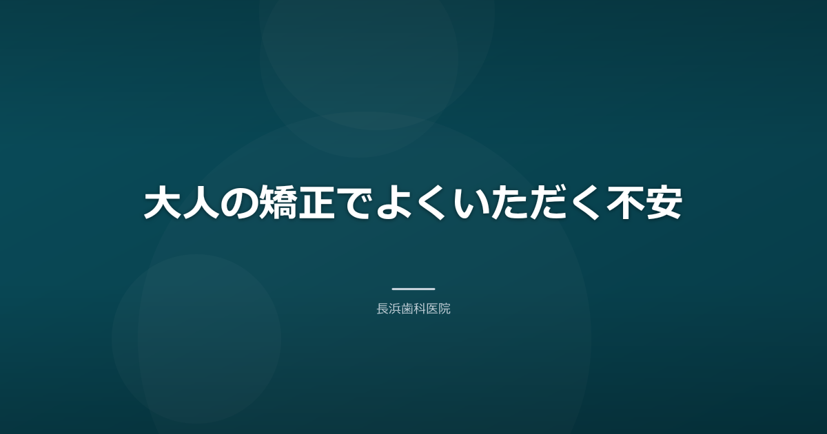 大人の矯正でよくいただく不安