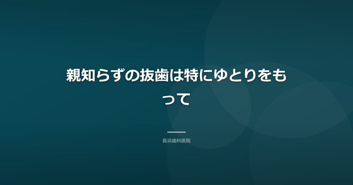 親知らずの抜歯は特にゆとりをもって