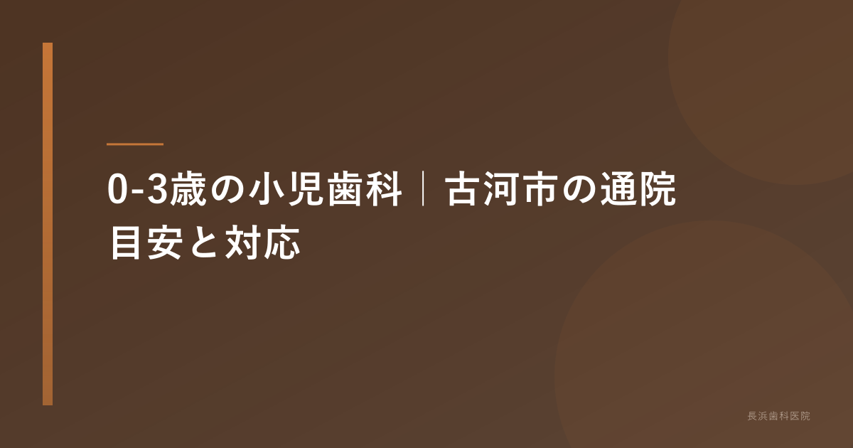 0-3歳の小児歯科｜古河市の通院目安と対応