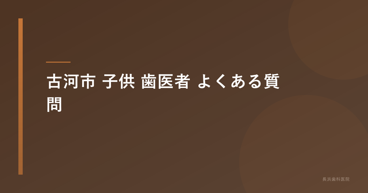 古河市 子供 歯医者 よくある質問
