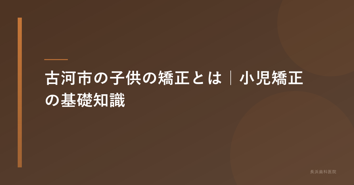 古河市 子供の矯正|開始時期・1期/2期治療・費用を解説
