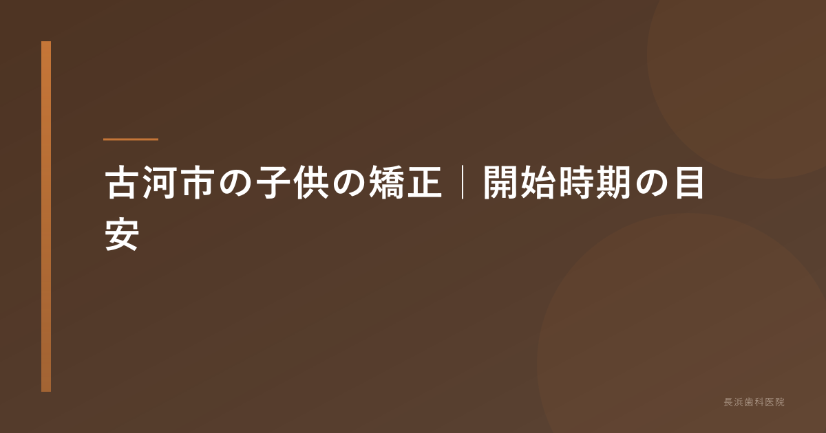 古河市の子供の矯正|開始時期の目安