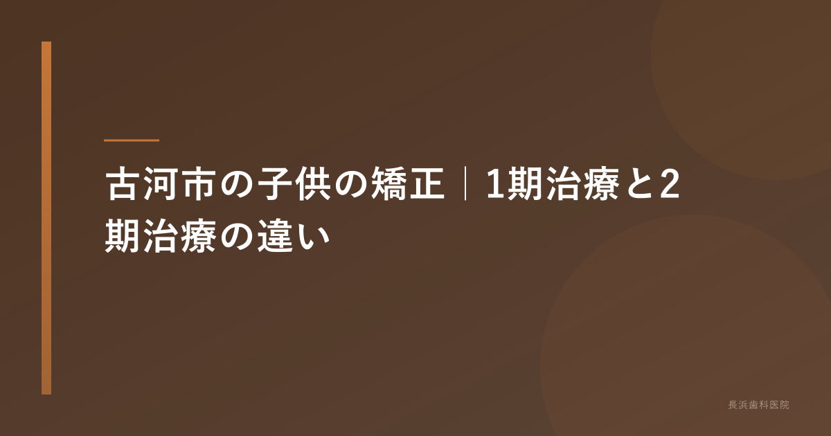 古河市の子供の矯正|1期治療と2期治療の違い