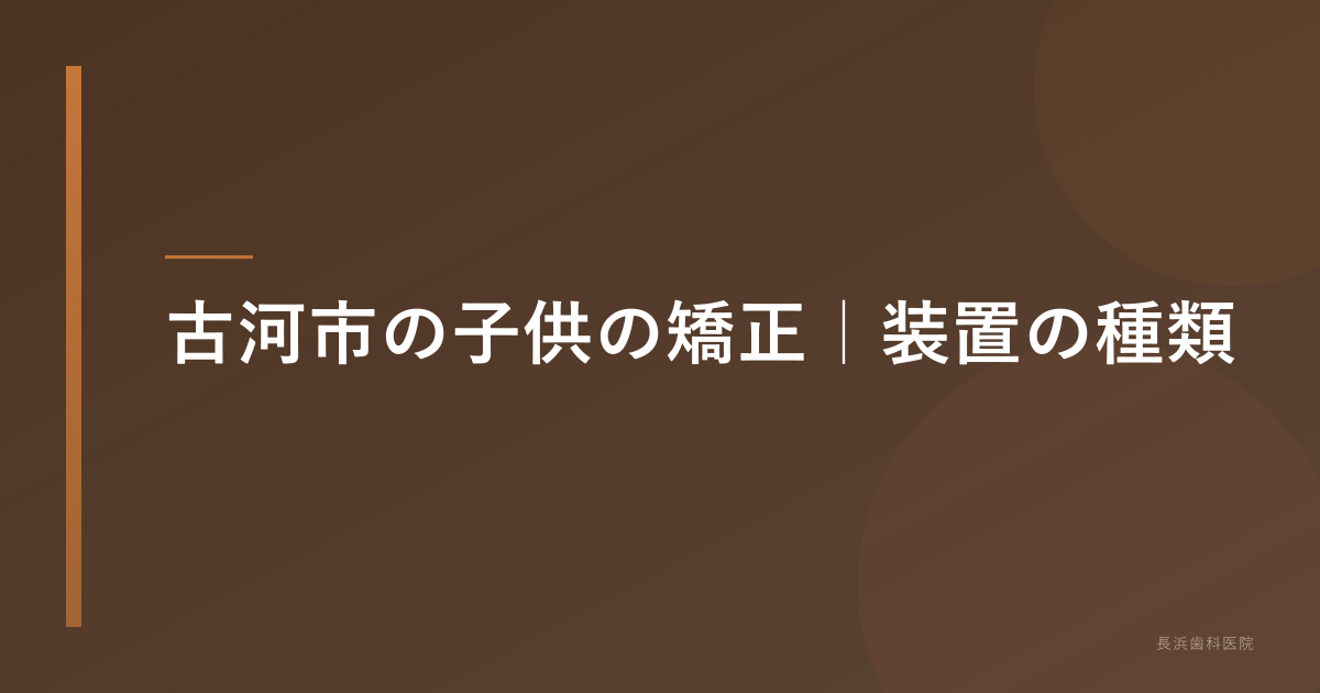 古河市の子供の矯正|装置の種類