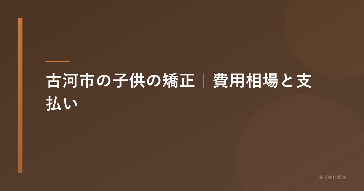 古河市の子供の矯正|費用相場と支払い