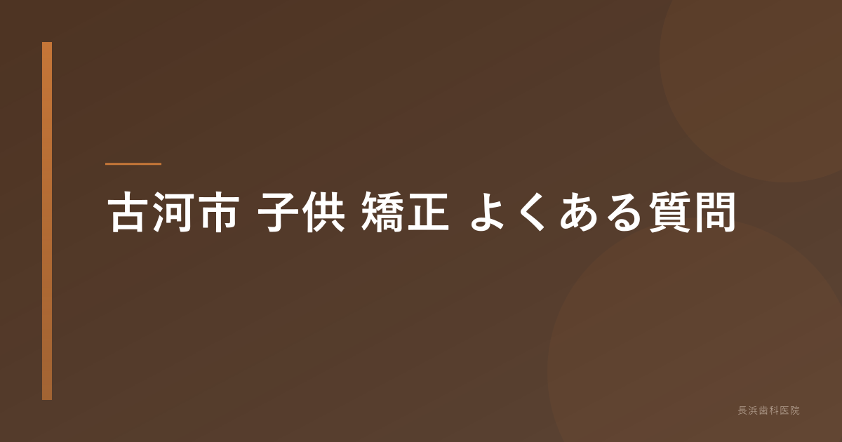 古河市 子供 矯正 よくある質問