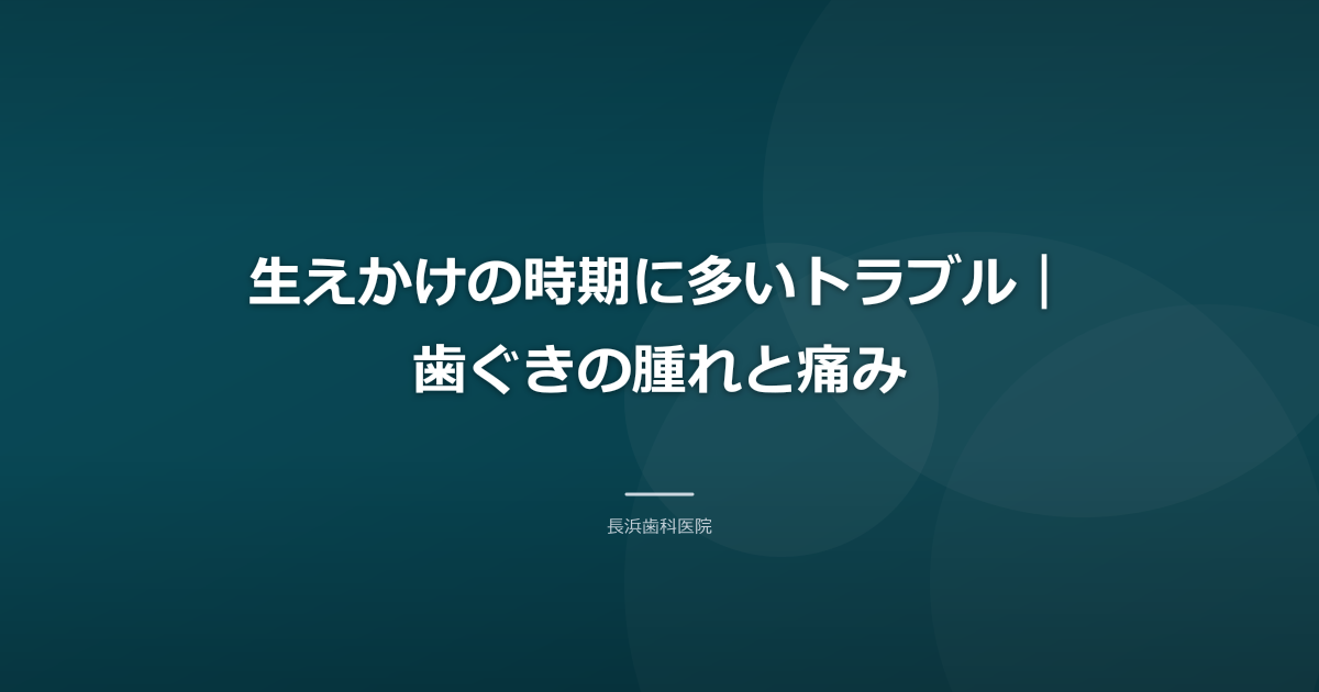 生えかけの時期に多いトラブル|歯ぐきの腫れと痛み