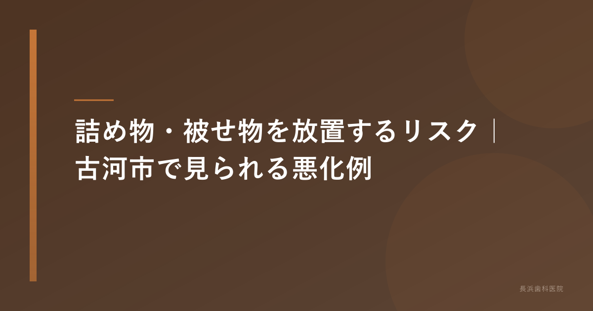 詰め物・被せ物を放置するリスク｜古河市で見られる悪化例