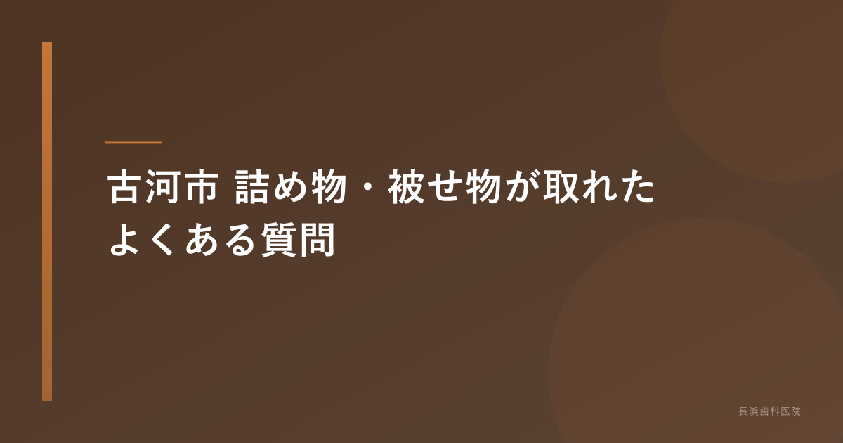 古河市 詰め物・被せ物が取れた よくある質問