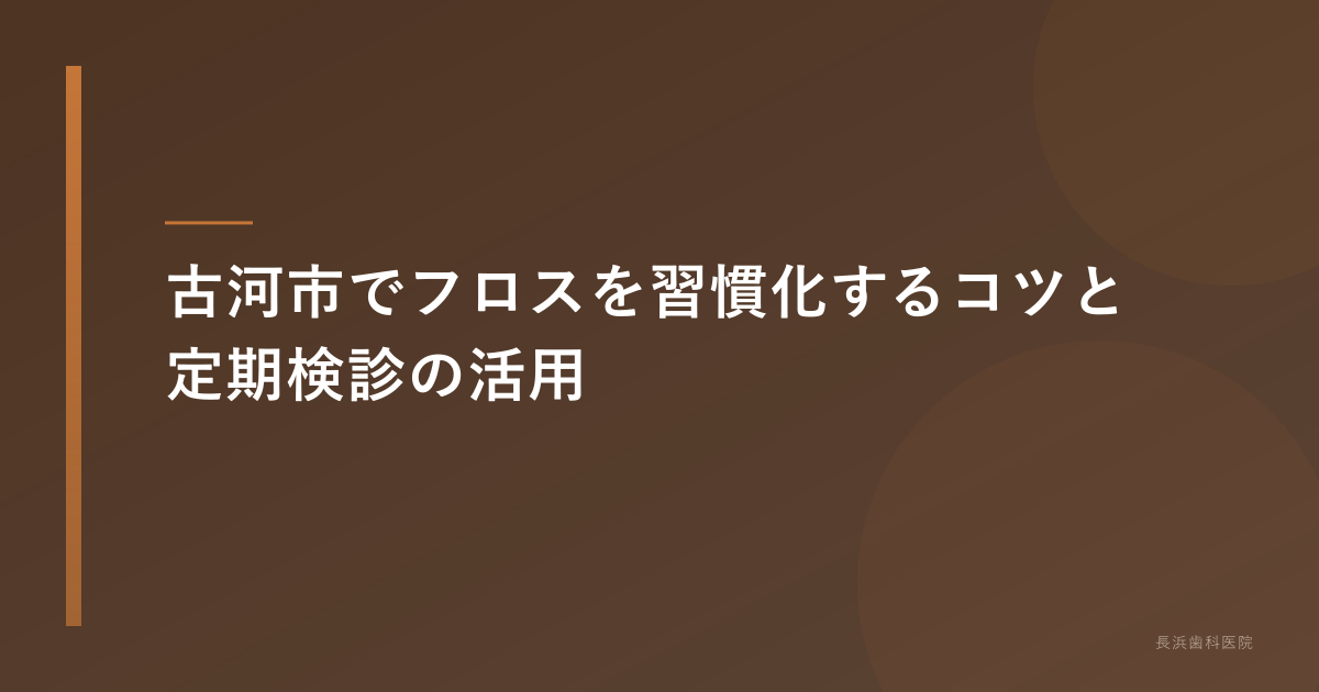 古河市でフロスを習慣化するコツと定期検診の活用