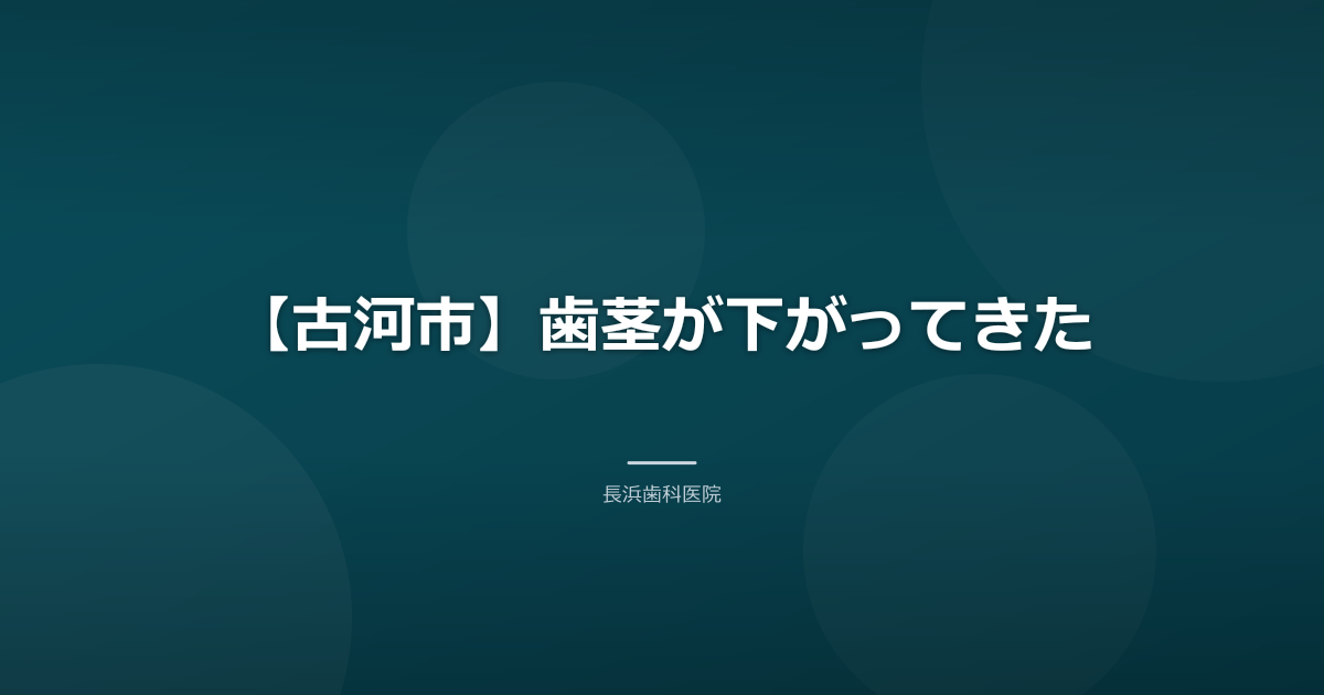 【古河市】歯茎が下がってきた|原因と戻るのか・受診の目安