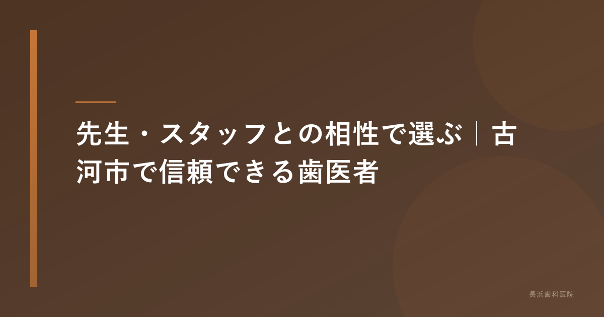 先生・スタッフとの相性で選ぶ|古河市で信頼できる歯医者