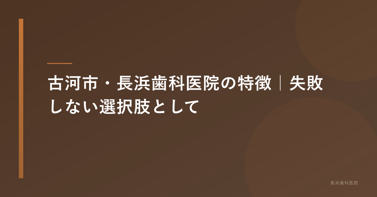 古河市・長浜歯科医院の特徴|失敗しない選択肢として
