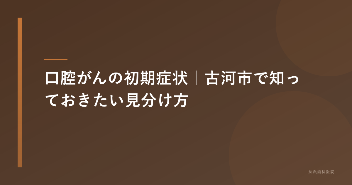 口腔がんの初期症状｜古河市で知っておきたい見分け方