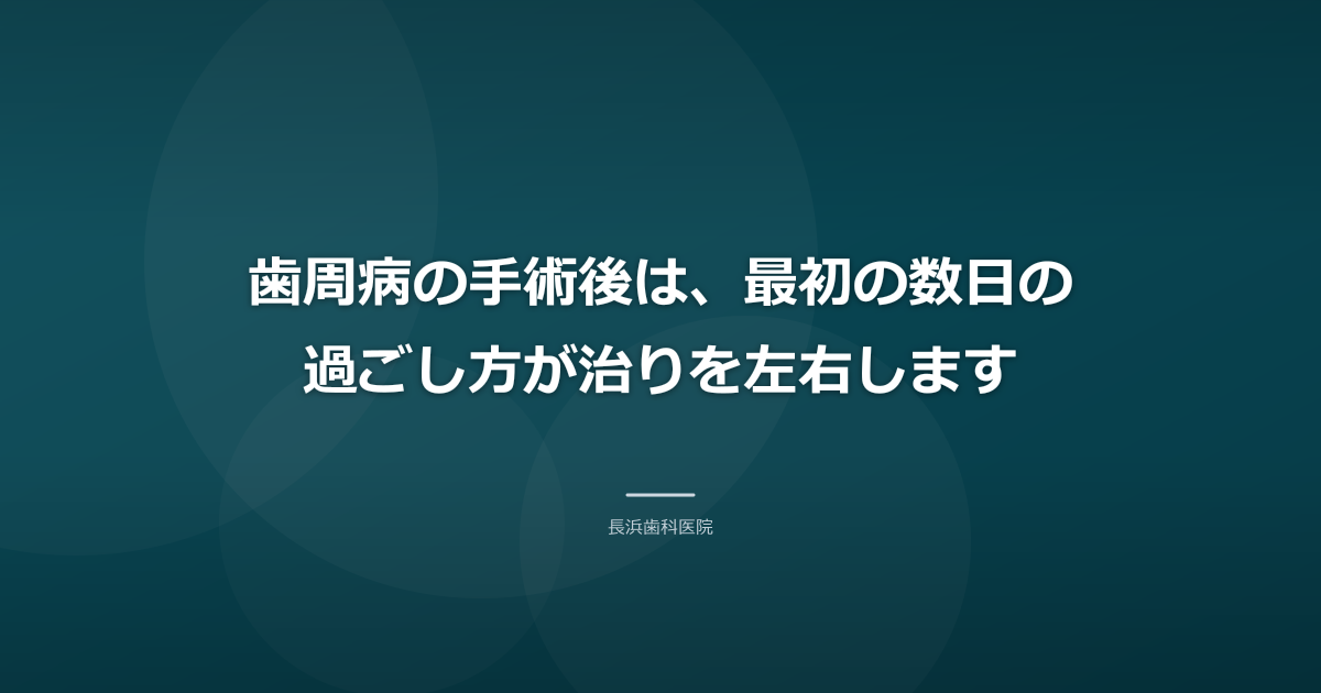歯周病の手術後は、最初の数日の過ごし方が治りを左右します