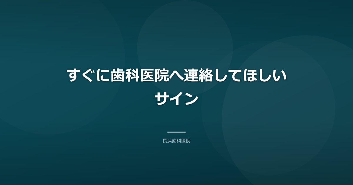 すぐに歯科医院へ連絡してほしいサイン