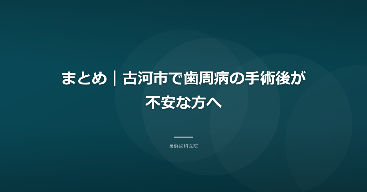 まとめ|古河市で歯周病の手術後が不安な方へ