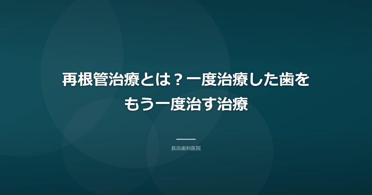 再根管治療とは?一度治療した歯をもう一度治す治療