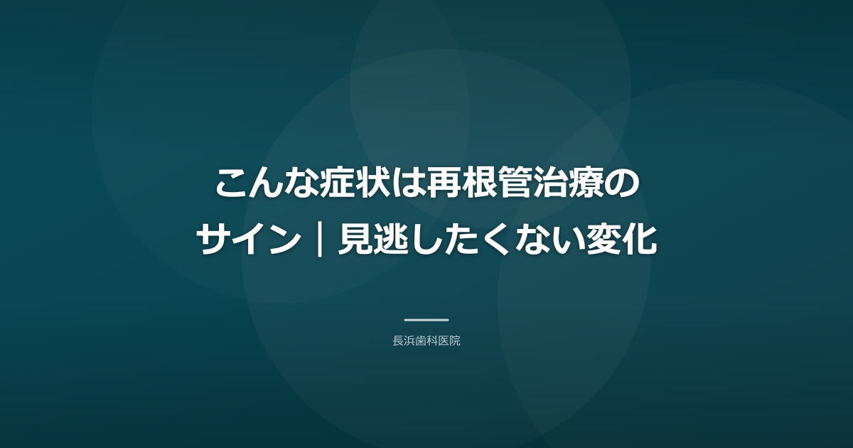 こんな症状は再根管治療のサイン|見逃したくない変化