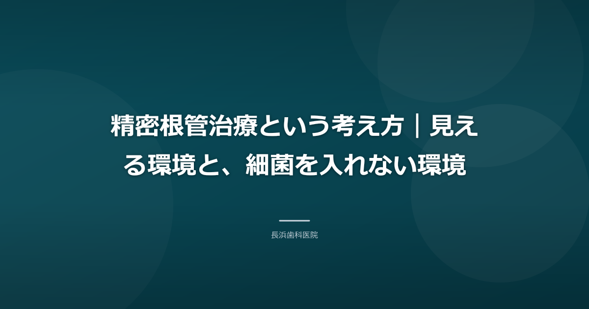 精密根管治療という考え方|見える環境と、細菌を入れない環境