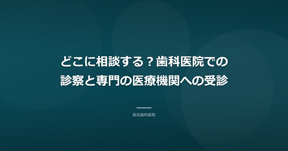 どこに相談する?歯科医院での診察と専門の医療機関への受診