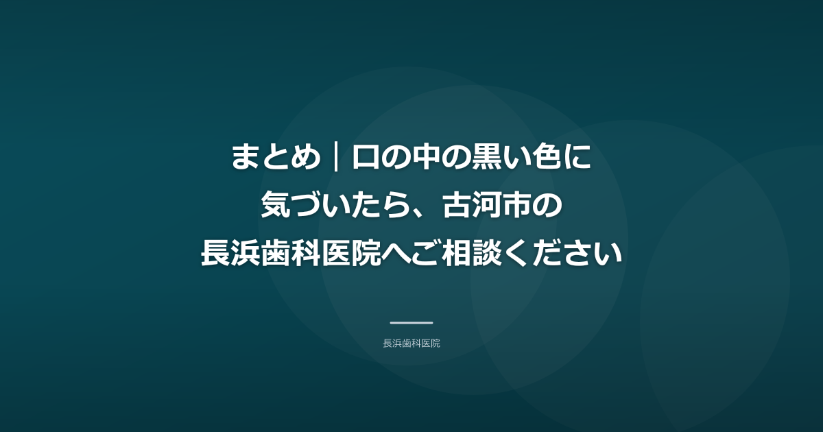 まとめ|口の中の黒い色に気づいたら、古河市の長浜歯科医院へご相談ください