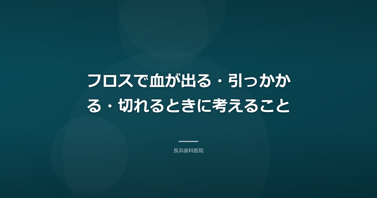 フロスで血が出る・引っかかる・切れるときに考えること