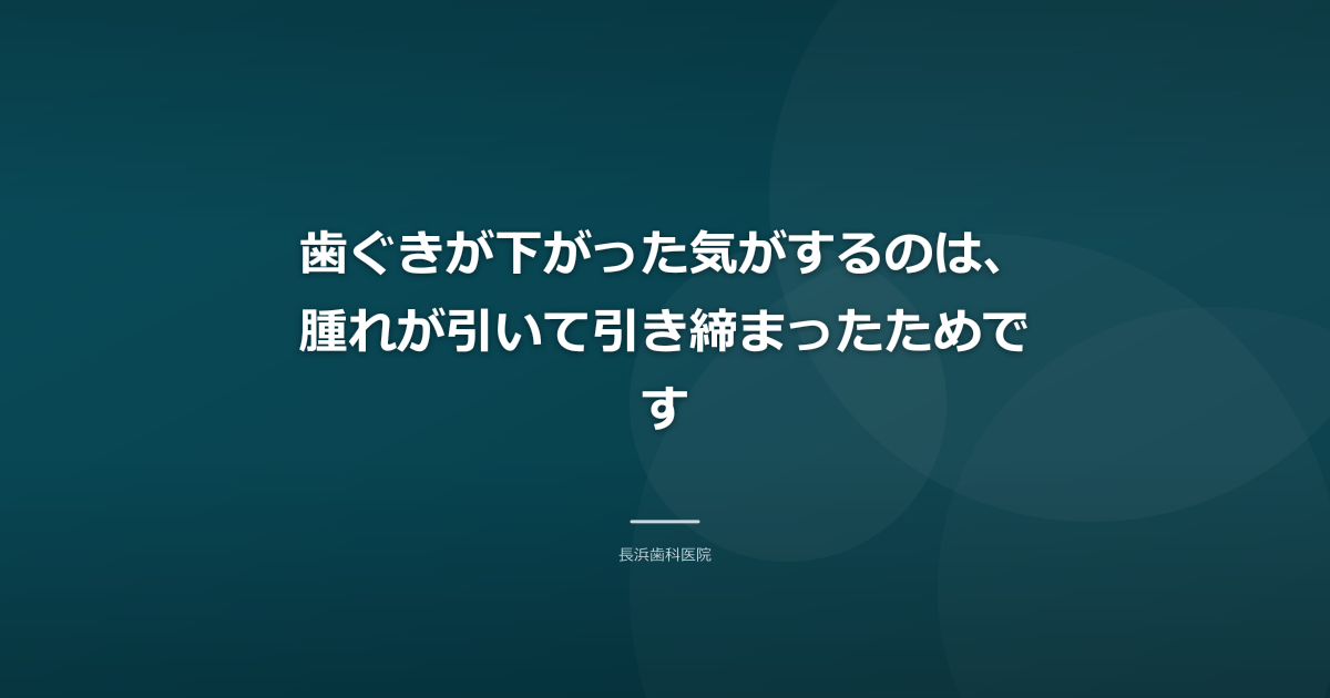 歯ぐきが下がった気がするのは、腫れが引いて引き締まったためです