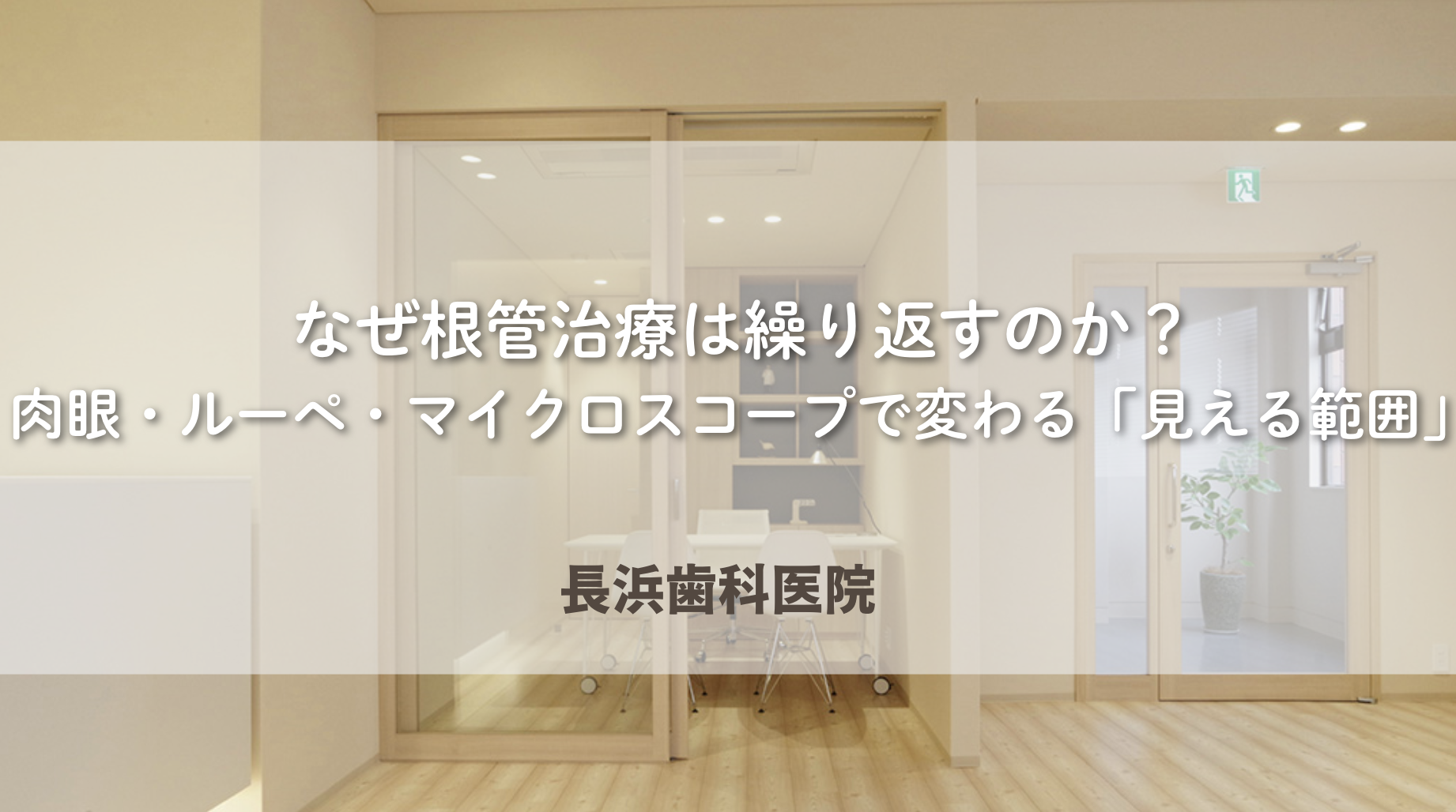 なぜ根管治療は繰り返すのか?肉眼・ルーペ・マイクロスコープで変わる「見える範囲」