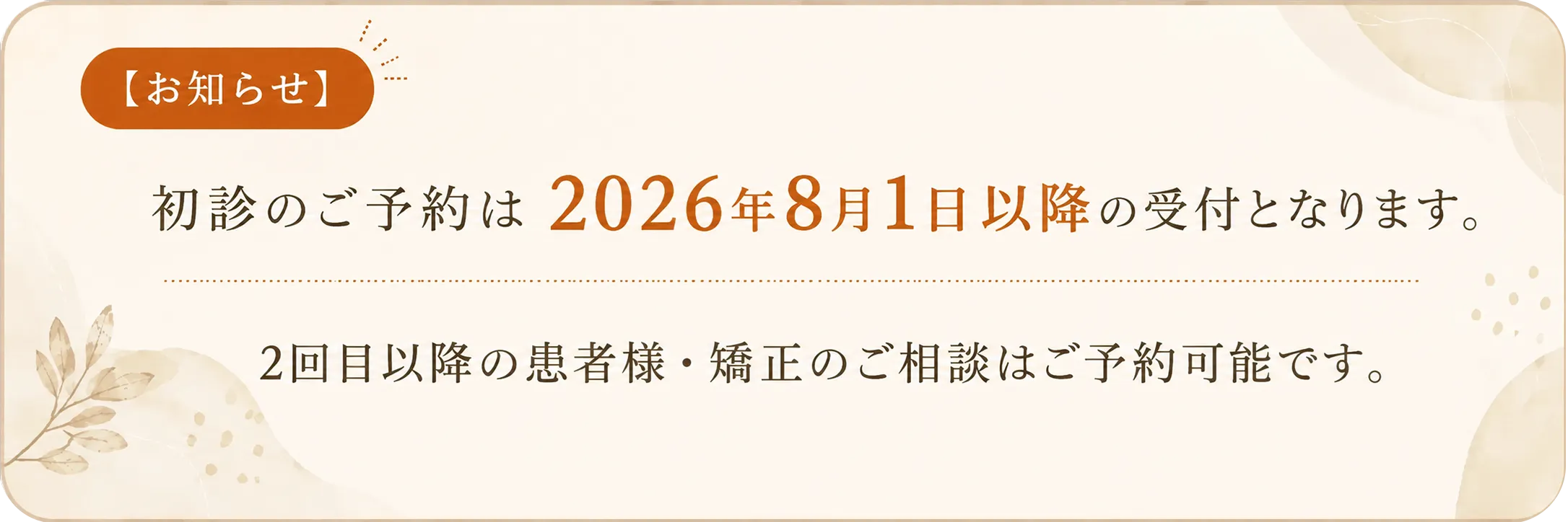 【お知らせ】初診のご予約は2026年8月1日以降の受付となります。既存患者様・矯正・ご紹介の方はご予約可能です。