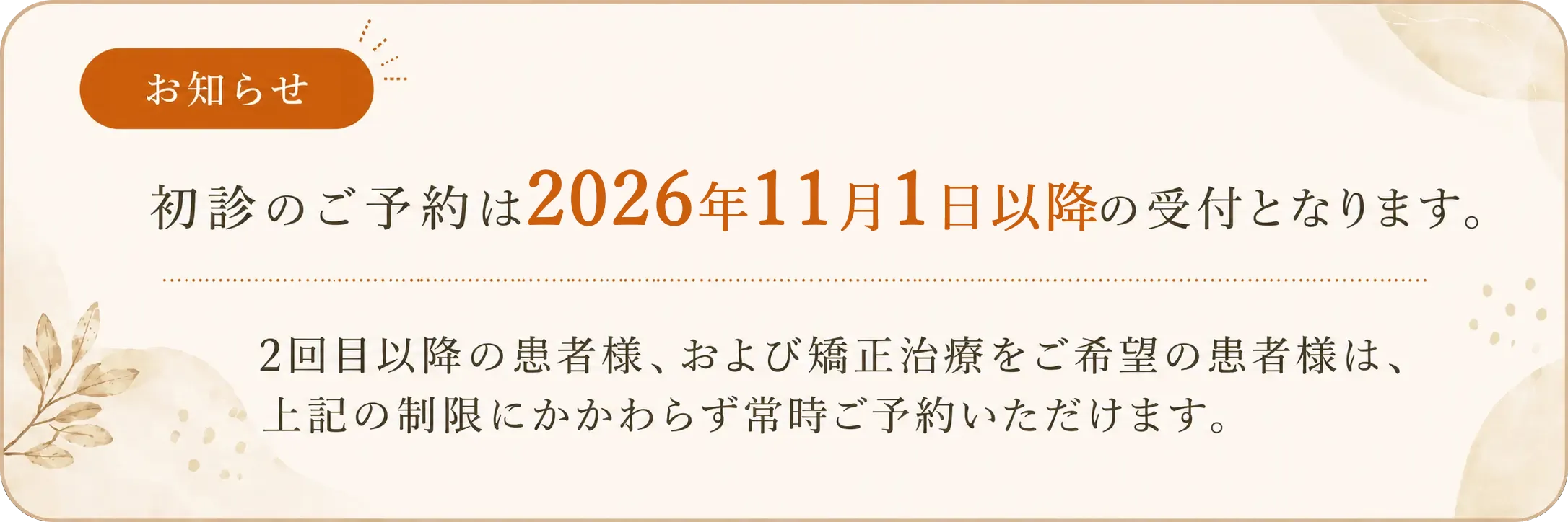 【お知らせ】初診のご予約は2026年8月1日以降の受付となります。既存患者様・矯正・ご紹介の方はご予約可能です。
