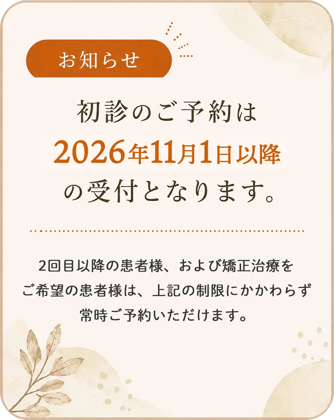 【お知らせ】初診のご予約は2026年8月1日以降の受付となります。既存患者様・矯正・ご紹介の方はご予約可能です。